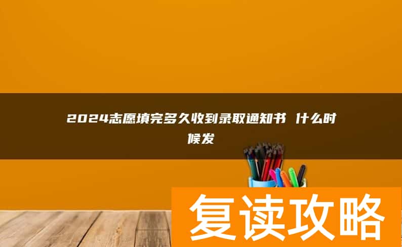 2024志愿填完多久收到录取通知书 什么时候发