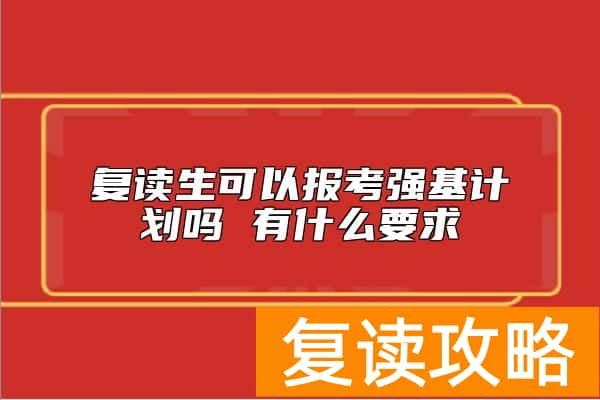 复读生可以报考强基计划吗 有什么要求