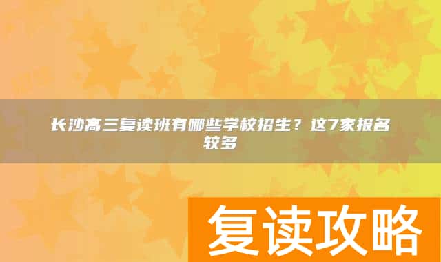 长沙高三复读班有哪些学校招生？这7家报名较多