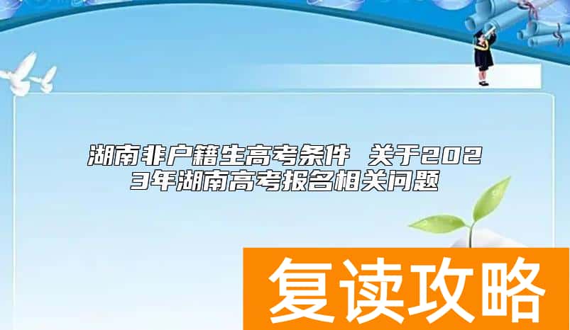 湖南非户籍生高考条件 关于2023年湖南高考报名相关问题