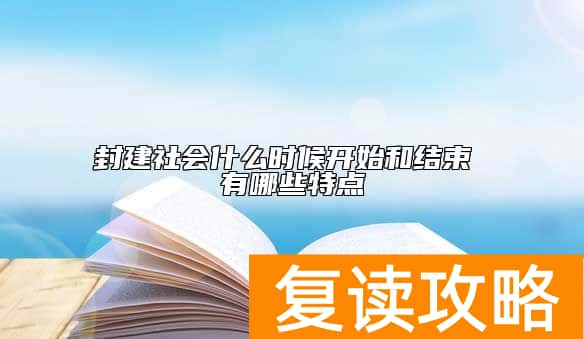 封建社会什么时候开始和结束 有哪些特点