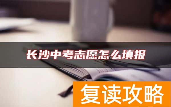 长沙中考志愿怎么填报