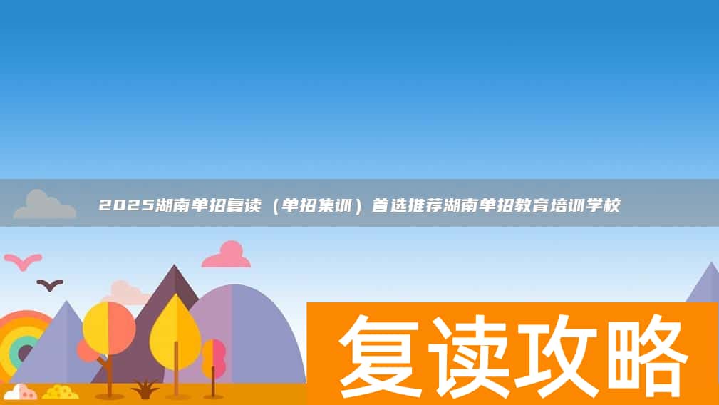 2025湖南单招复读(单招集训)首选推荐湖南单招教育培训学校