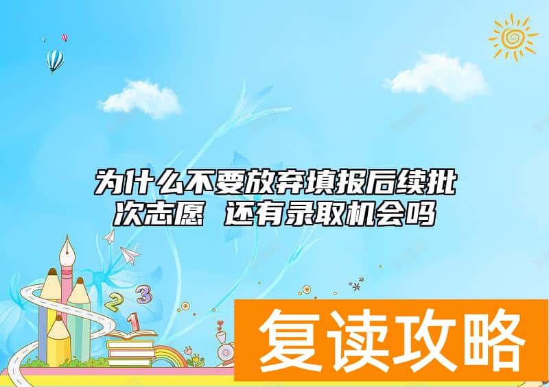 为什么不要放弃填报后续批次志愿 还有录取机会吗