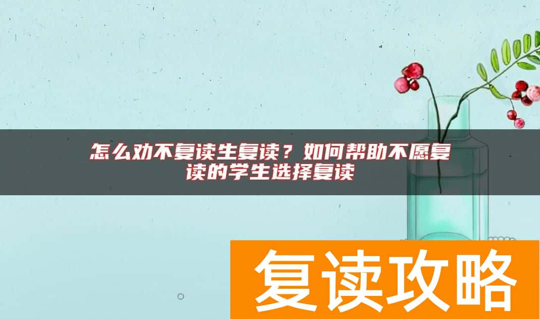 怎么劝不复读生复读？如何帮助不愿复读的学生选择复读
