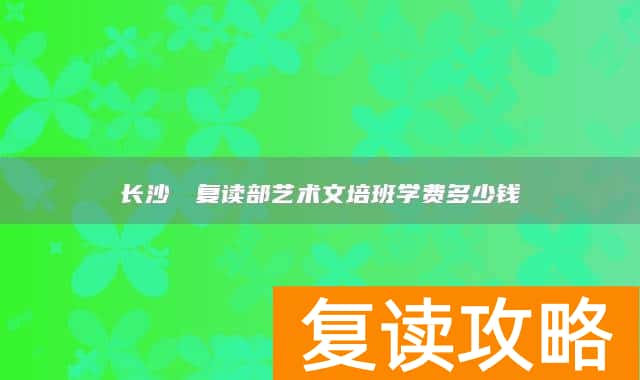 长沙珺琟复读部艺术文培班学费多少钱