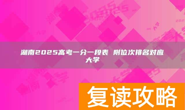 湖南2025高考一分一段表 附位次排名对应大学