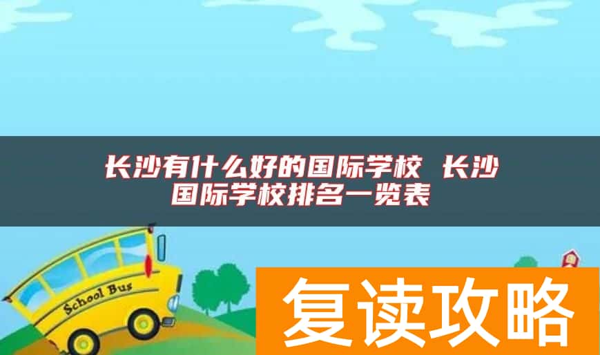 长沙有什么好的国际学校 长沙国际学校排名一览表