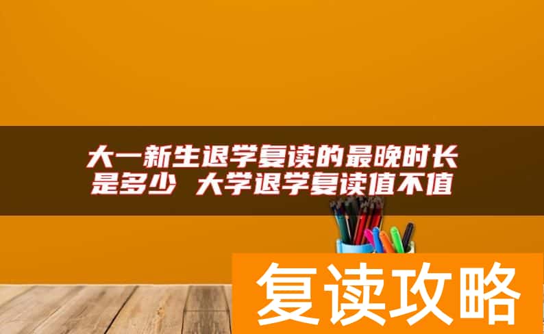 大一新生退学复读的最晚时长是多少 大学退学复读值不值