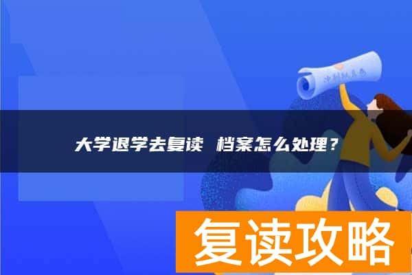 大学退学去复读 档案怎么处理？