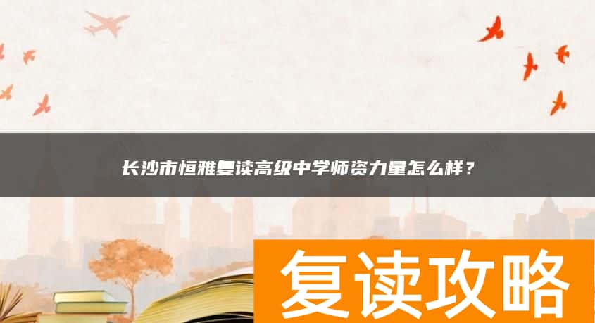 长沙市恒雅复读高级中学师资力量怎么样？