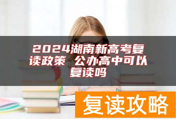 2024湖南新高考复读政策 公办高中可以复读吗