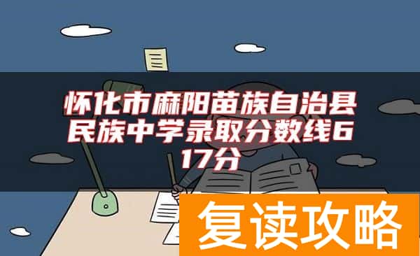 怀化市麻阳苗族自治县民族中学录取分数线617分