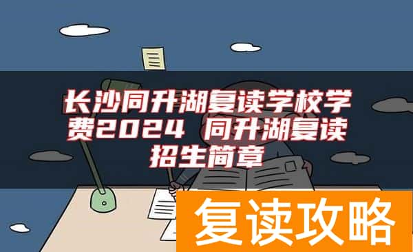 长沙同升湖复读学校学费2024 同升湖复读招生简章