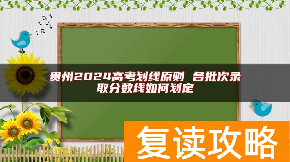 贵州2024高考划线原则 各批次录取分数线如何划定
