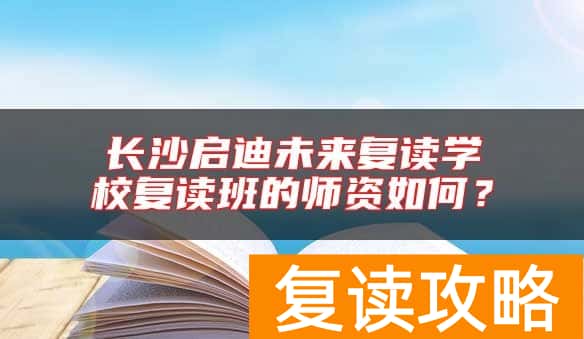 长沙启迪未来复读学校复读班的师资如何？