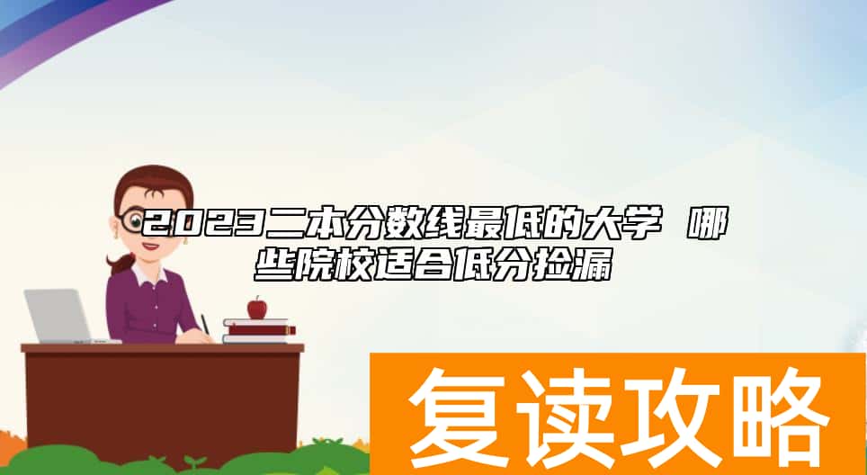 2023二本分数线最低的大学 哪些院校适合低分捡漏