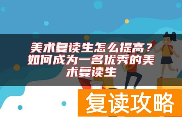 美术复读生怎么提高?如何成为一名优秀的美术复读生