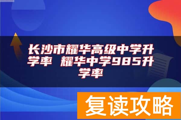 长沙市耀华高级中学升学率 耀华中学985升学率