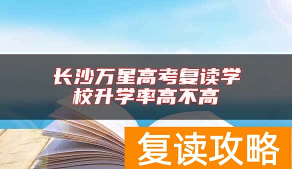 长沙万星高考复读学校升学率高不高