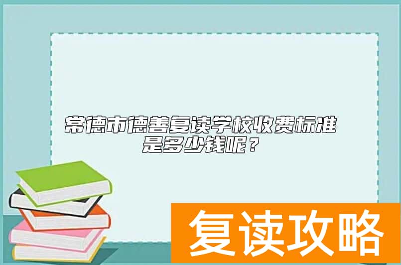 常德市德善复读学校收费标准是多少钱呢？