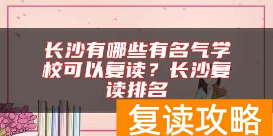 长沙有哪些有名气学校可以复读？长沙复读排名