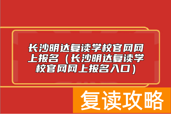 长沙明达复读学校官网网上报名（长沙明达复读学校官网网上报名入口）