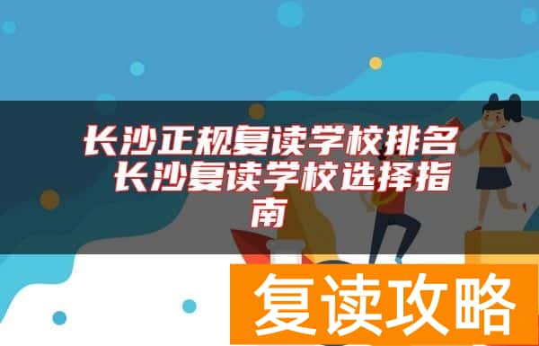 长沙正规复读学校排名 长沙复读学校选择指南