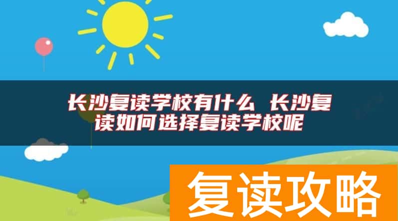 长沙复读学校有什么 长沙复读如何选择复读学校呢