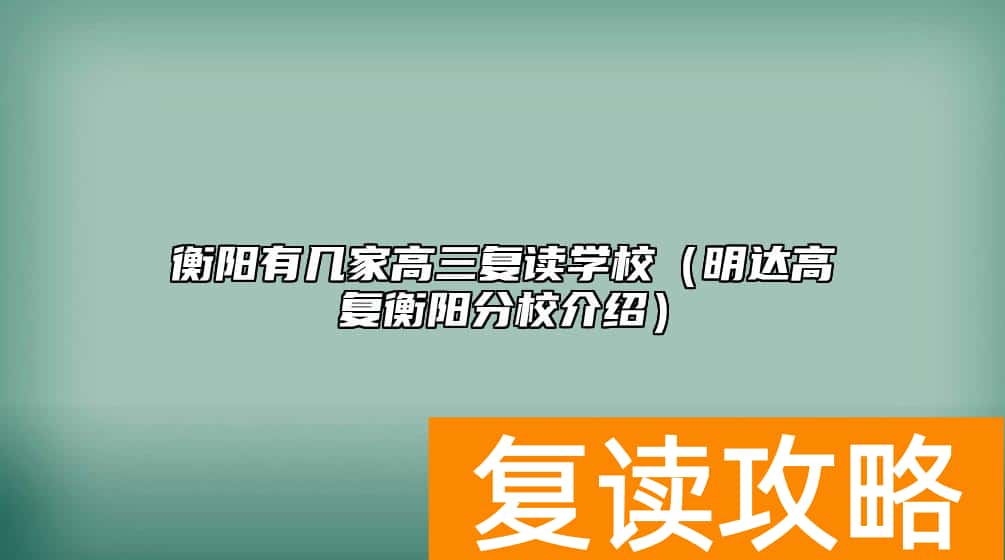 衡阳有几家高三复读学校（明达高复衡阳分校介绍）