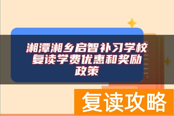 湘潭湘乡启智补习学校复读学费优惠和奖励政策
