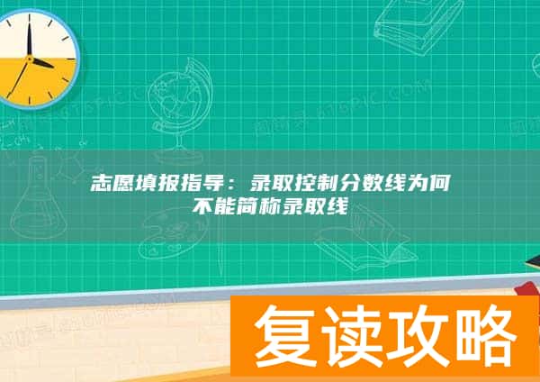 志愿填报指导：录取控制分数线为何不能简称录取线