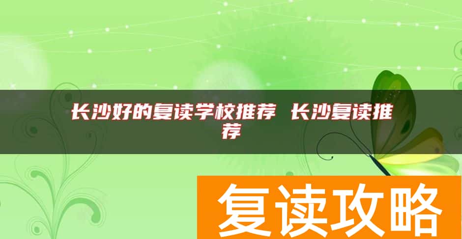长沙好的复读学校推荐 长沙复读推荐