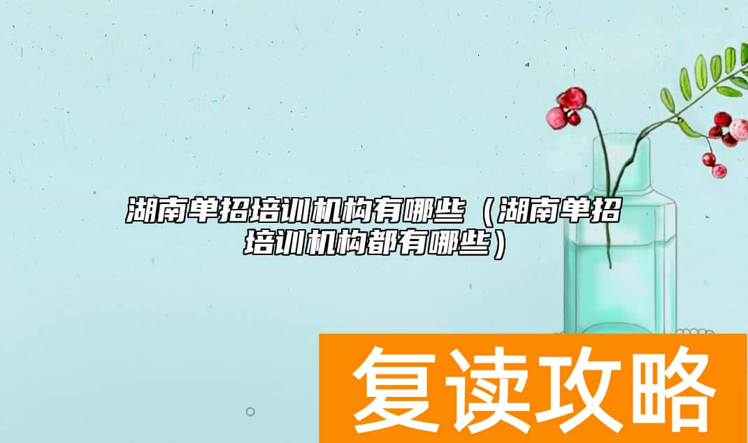 湖南单招培训机构有哪些(湖南单招培训机构都有哪些)