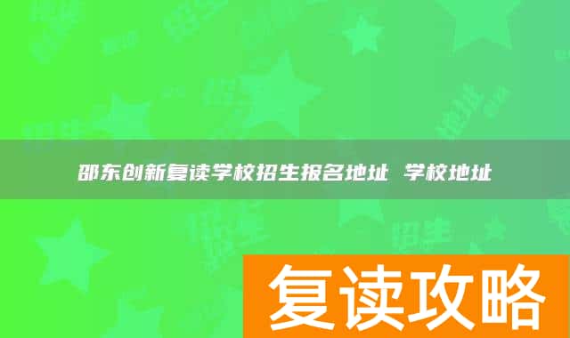 邵东创新复读学校招生报名地址 学校地址