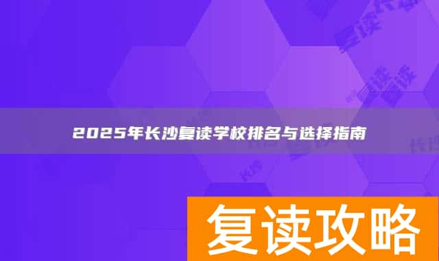2025年长沙复读学校排名与选择指南