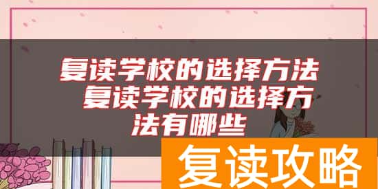 复读学校的选择方法 复读学校的选择方法有哪些
