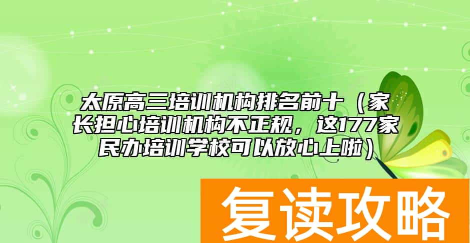 太原高三培训机构排名前十（家长担心培训机构不正规，这177家民办培训学校可以放心上啦）