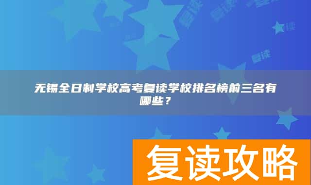 无锡全日制学校高考复读学校排名榜前三名有哪些？