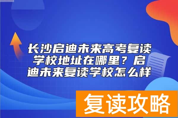 长沙启迪未来高考复读学校地址在哪里？启迪未来复读学校怎么样