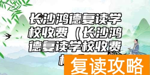 长沙鸿德复读学校收费（长沙鸿德复读学校收费标准）