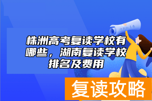 株洲高考复读学校有哪些，湖南复读学校排名及费用