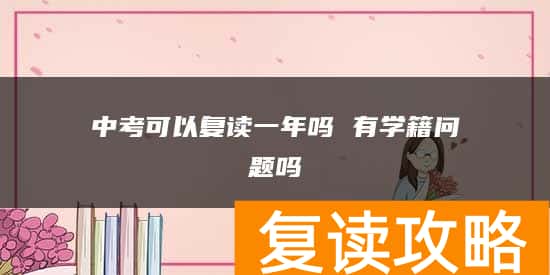 中考可以复读一年吗 有学籍问题吗