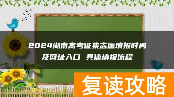 2024湖南高考征集志愿填报时间及网址入口 具体填报流程