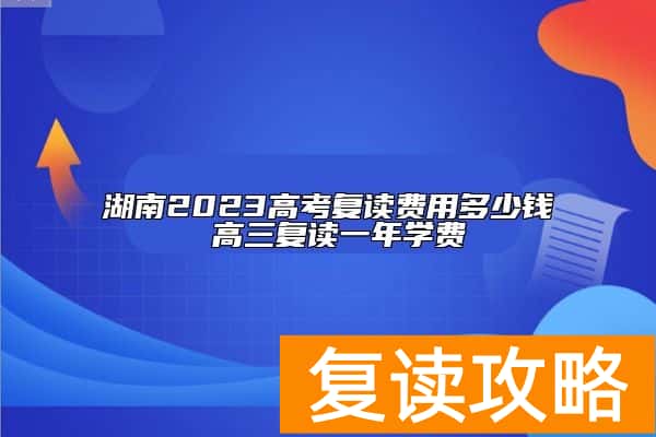 湖南2023高考复读费用多少钱 高三复读一年学费
