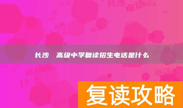 长沙珺琟高级中学复读招生电话是什么