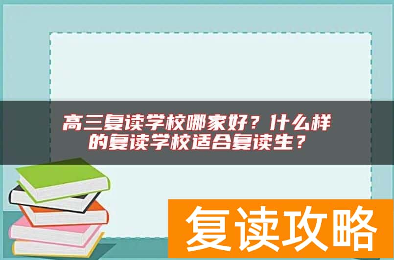 高三复读学校哪家好？什么样的复读学校适合复读生？