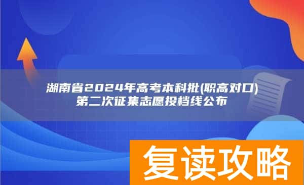 湖南省2024年高考本科批(职高对口)第二次征集志愿投档线公布