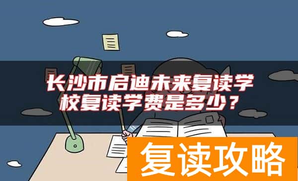 长沙市启迪未来复读学校复读学费是多少？
