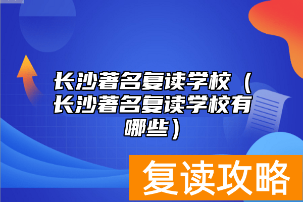 长沙著名复读学校（长沙著名复读学校有哪些）